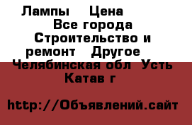 Лампы  › Цена ­ 200 - Все города Строительство и ремонт » Другое   . Челябинская обл.,Усть-Катав г.